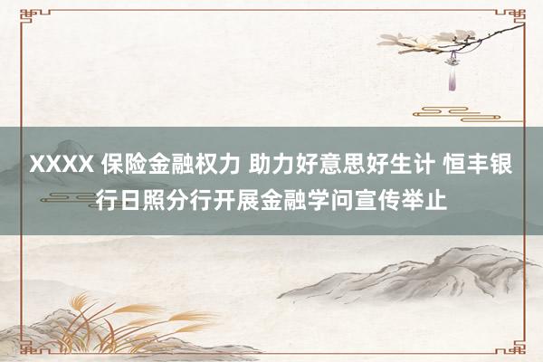 XXXX 保险金融权力 助力好意思好生计 恒丰银行日照分行开展金融学问宣传举止