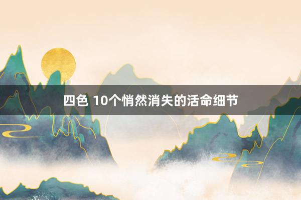 四色 10个悄然消失的活命细节