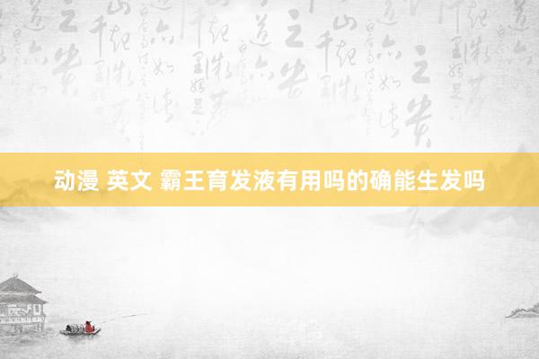 动漫 英文 霸王育发液有用吗的确能生发吗