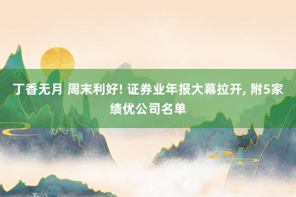 丁香无月 周末利好! 证券业年报大幕拉开, 附5家绩优公司名单