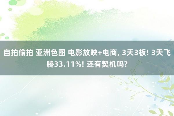 自拍偷拍 亚洲色图 电影放映+电商, 3天3板! 3天飞腾33.11%! 还有契机吗?