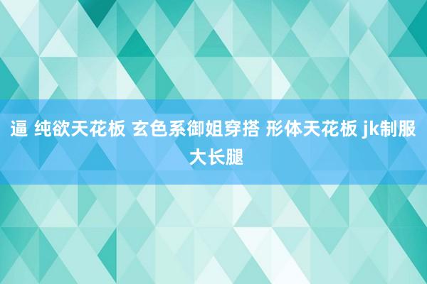 逼 纯欲天花板 玄色系御姐穿搭 形体天花板 jk制服 大长腿