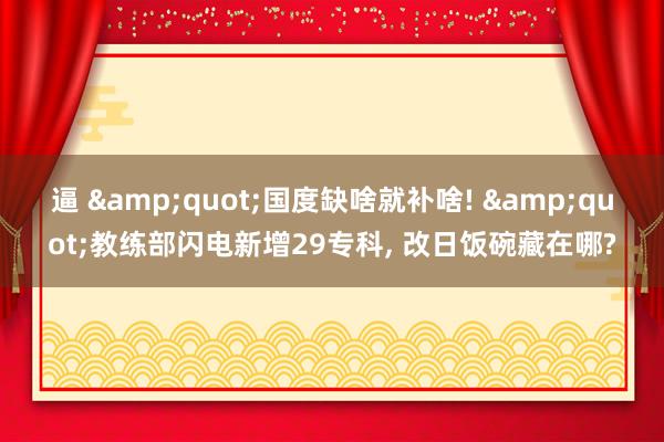逼 &quot;国度缺啥就补啥! &quot;教练部闪电新增29专科, 改日饭碗藏在哪?