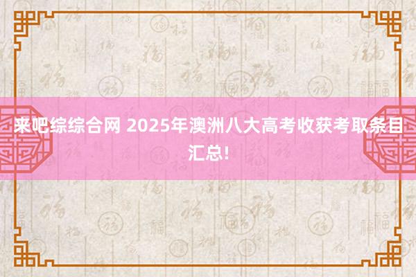来吧综综合网 2025年澳洲八大高考收获考取条目汇总!