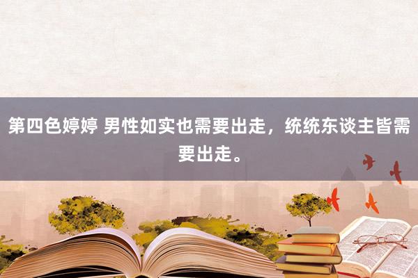 第四色婷婷 男性如实也需要出走,统统东谈主皆需要出走。