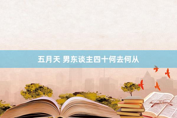五月天 男东谈主四十何去何从