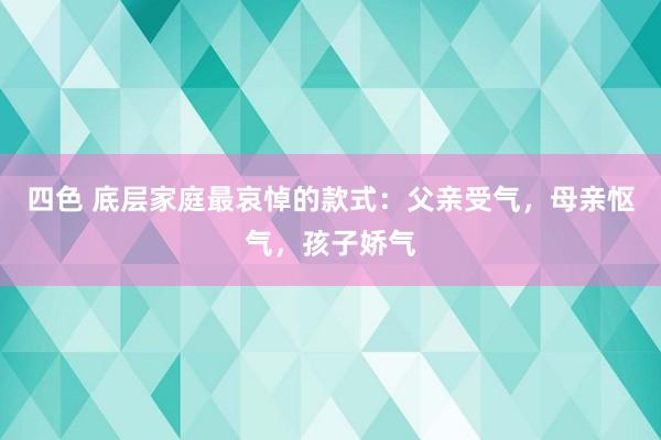 四色 底层家庭最哀悼的款式：父亲受气，母亲怄气，孩子娇气