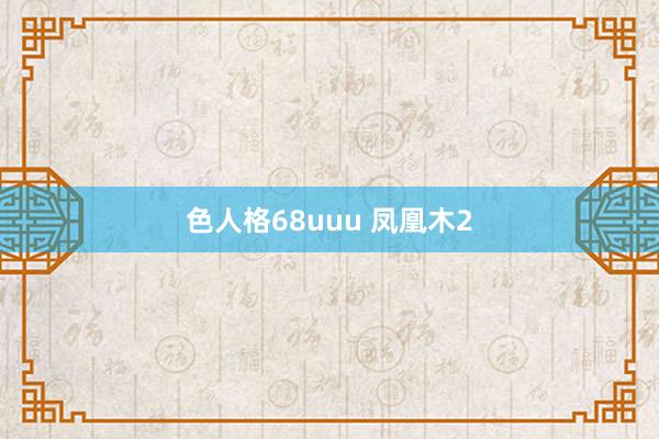 色人格68uuu 凤凰木2