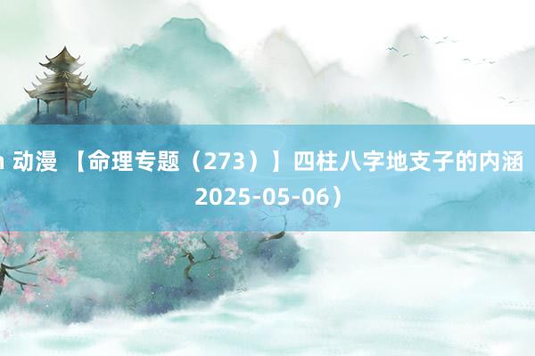 h 动漫 【命理专题（273）】四柱八字地支子的内涵（2025-05-06）