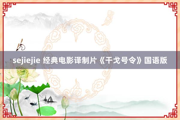 sejiejie 经典电影译制片《干戈号令》国语版