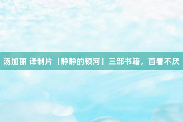 汤加丽 译制片【静静的顿河】三部书籍，百看不厌