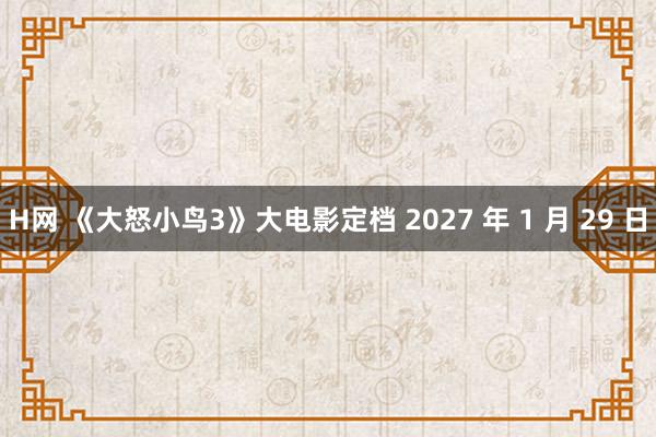 H网 《大怒小鸟3》大电影定档 2027 年 1 月 29 日
