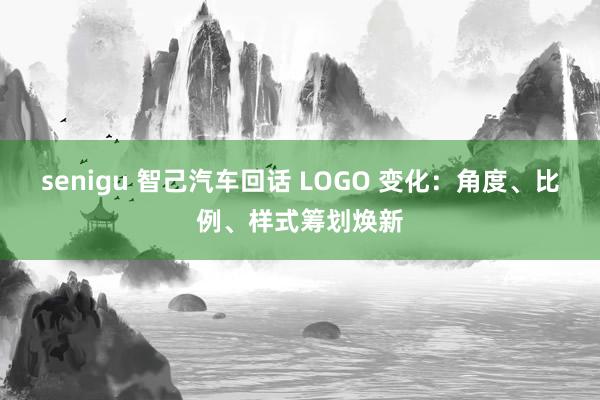 senigu 智己汽车回话 LOGO 变化：角度、比例、样式筹划焕新